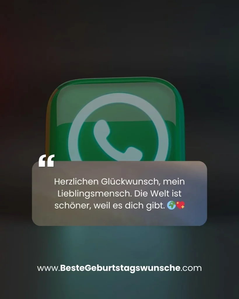 Geburtstagswünsche Whatsapp - Herzlichen Glückwunsch, mein Lieblingsmensch. Die Welt ist schöner, weil es dich gibt. 🌍💖